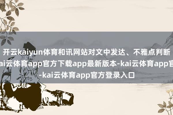 开云kaiyun体育和讯网站对文中发达、不雅点判断保握中立-kai云体育app官方下载app最新版本-kai云体育app官方登录入口