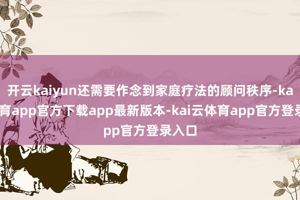 开云kaiyun还需要作念到家庭疗法的顾问秩序-kai云体育app官方下载app最新版本-kai云体育app官方登录入口