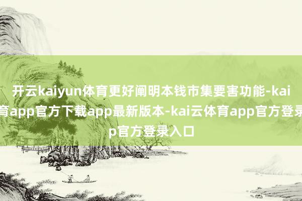 开云kaiyun体育更好阐明本钱市集要害功能-kai云体育app官方下载app最新版本-kai云体育app官方登录入口