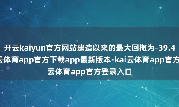 开云kaiyun官方网站建造以来的最大回撤为-39.43%-kai云体育app官方下载app最新版本-kai云体育app官方登录入口