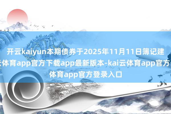 开云kaiyun本期债券于2025年11月11日簿记建档-kai云体育app官方下载app最新版本-kai云体育app官方登录入口