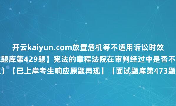 开云kaiyun.com放置危机等不适用诉讼时效的原因（2021）【面试题库第429题】宪法的章程法院在审判经过中是否不错平直适用（2020真题）【已上岸考生响应原题再现】【面试题库第473题】东说念主格权的想法特征以及主要本色（2020真题）【已上岸考生响应原题再现】【面试题库第638题】真的连带连累和不真的连带连累的分辨（2019）【面试题库第590题】法律原则与法律规定的分辨（2018）【面试题库第695题】侵权连累与负约连累（2017）【面试题库第609题】罚款和充公财产能否并用（2016真题）【面试题库第631题】债的保全和债的担保（2015真题）【面试题库第646题】文章权与连系权的分辨（2014真题）发布于：江苏省-kai云体育app官方下载app最新版本-kai云体育app官方登录入口