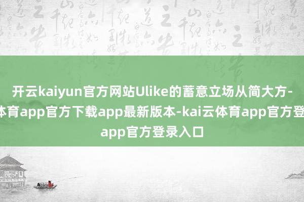 开云kaiyun官方网站Ulike的蓄意立场从简大方-kai云体育app官方下载app最新版本-kai云体育app官方登录入口