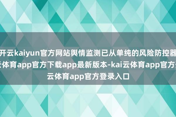 开云kaiyun官方网站舆情监测已从单纯的风险防控器用-kai云体育app官方下载app最新版本-kai云体育app官方登录入口