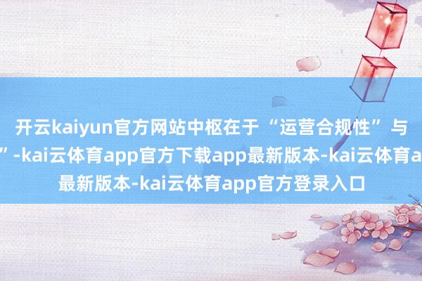 开云kaiyun官方网站中枢在于 “运营合规性” 与 “孝顺可解释性”-kai云体育app官方下载app最新版本-kai云体育app官方登录入口