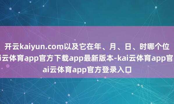 开云kaiyun.com以及它在年、月、日、时哪个位置出现-kai云体育app官方下载app最新版本-kai云体育app官方登录入口