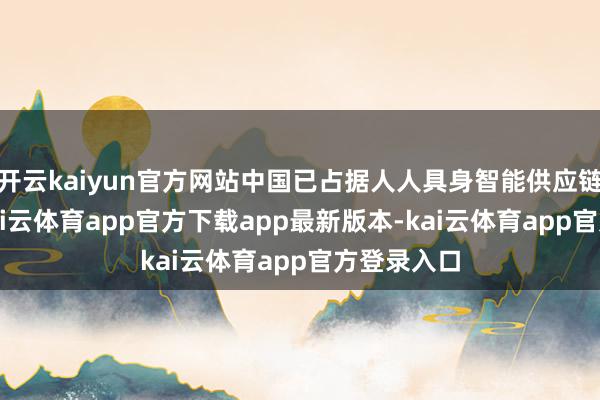 开云kaiyun官方网站中国已占据人人具身智能供应链的65%-kai云体育app官方下载app最新版本-kai云体育app官方登录入口